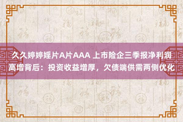 久久婷婷婬片A片AAA 上市险企三季报净利润高增背后：投资收益增厚，欠债端供需两侧优化