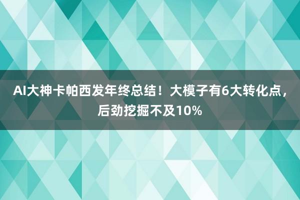 AI大神卡帕西发年终总结！大模子有6大转化点，后劲挖掘不及10%